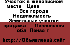Участок в живописном месте › Цена ­ 180 000 - Все города Недвижимость » Земельные участки продажа   . Пензенская обл.,Пенза г.